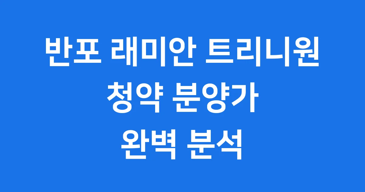 반포 래미안 트리니원: 반포 중심의 새로운 주거 기준을 만나봅니다
